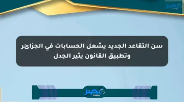 سن التقاعد الجديد يشعل الحسابات في الجزائر وتطبيق القانون يثير الجدل